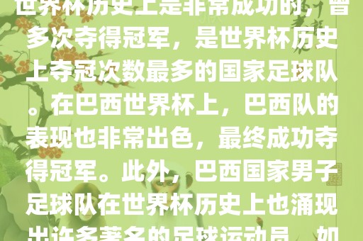 巴西世界杯的代表队伍是巴西国家男子足球队。这支队伍在世界杯历史上是非常成功的，曾多次夺得冠军，是世界杯历史上夺冠次数最多的国家足球队。在巴西世界杯上，巴西队的表现也非常出色，最终成功夺得冠军。此外，巴西国家男子足球队在世界杯历史上也涌现出许多著名的足球运动员，如内马尔、罗纳尔迪尼奥、罗纳尔多等。洛阳市法福文化传播有限公司